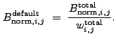 $\displaystyle B_{{\rm norm},i,j}^{\rm default}~=~\frac{B_{{\rm norm},i,j}^{\rm total}}{w_{i,j}^{\rm total}} .$