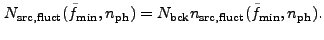 $\displaystyle N_{\rm src,fluct}(\tilde{f}_{\rm min},n_{\rm ph}) =
N_{\rm bck} n_{\rm src,fluct}(\tilde{f}_{\rm min},n_{\rm ph}).
$
