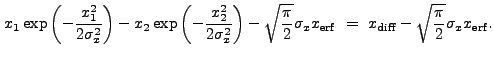 $\displaystyle x_1 \exp\left(-\frac{x_1^2}{2\sigma_{x}^2}\right) - x_2 \exp\left...
...igma_x x_{\rm erf}~=~x_{\rm diff} - \sqrt{\frac{\pi}{2}} \sigma_x x_{\rm erf} .$
