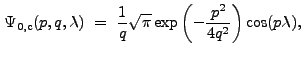 $\displaystyle \Psi_{\rm0,c}(p,q,{\lambda})~=~\frac{1}{q}\sqrt{\pi}\exp\left(-\frac{p^2}{4q^2}\right)\cos(p{\lambda}) ,$