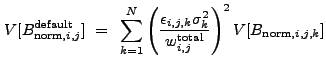 $\displaystyle V[B_{{\rm norm},i,j}^{\rm default}]~=~\sum_{k=1}^N \left(\frac{\epsilon_{i,j,k}\sigma_k^2}{w_{i,j}^{\rm total}}\right)^2 V[B_{{\rm norm},i,j,k}]$