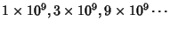 $1\times10^9, 3\times10^9, 9\times10^9\cdots$